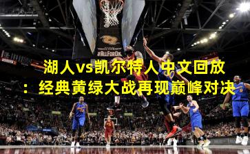 湖人vs凯尔特人中文回放：经典黄绿大战再现巅峰对决