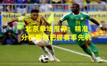 北京单场推荐：精准分析助您把握赛事先机