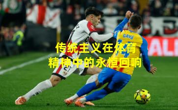 传统主义在体育精神中的永恒回响