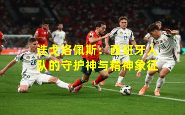 迭戈洛佩斯：西班牙人队的守护神与精神象征