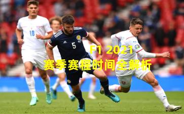  F1 2021赛季赛程时间全解析