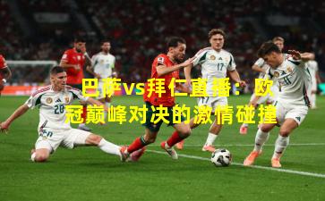 巴萨vs拜仁直播：欧冠巅峰对决的激情碰撞