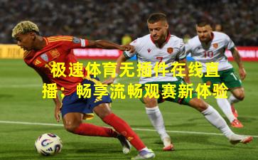 极速体育无插件在线直播:畅享流畅观赛新体验