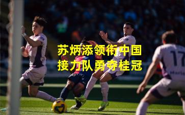 苏炳添领衔中国接力队勇夺桂冠